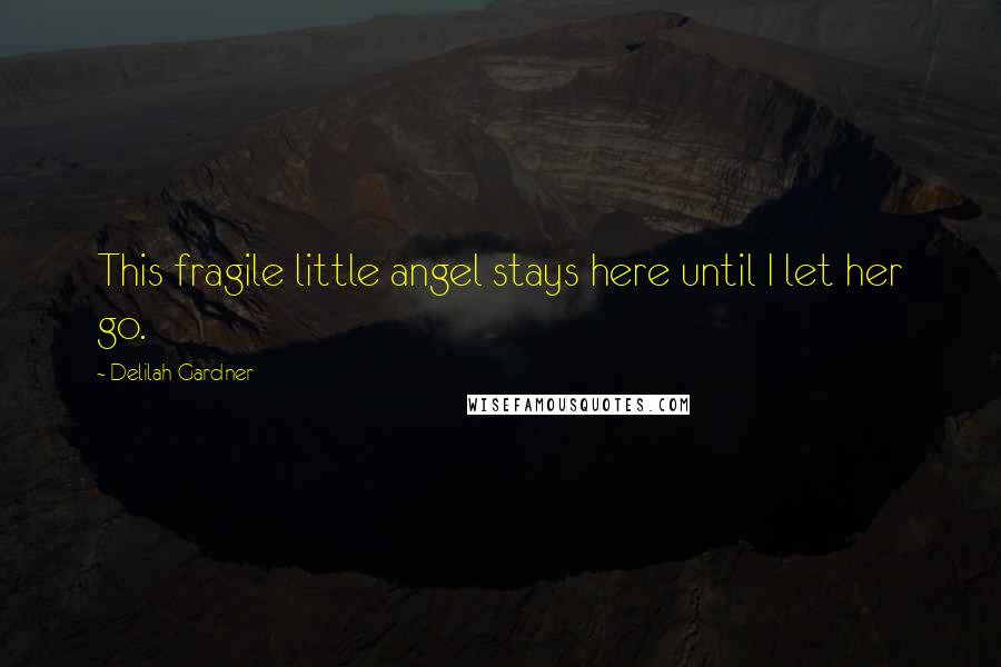 Delilah Gardner Quotes: This fragile little angel stays here until I let her go.