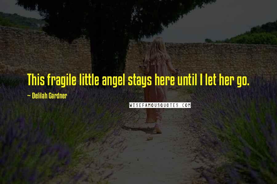 Delilah Gardner Quotes: This fragile little angel stays here until I let her go.