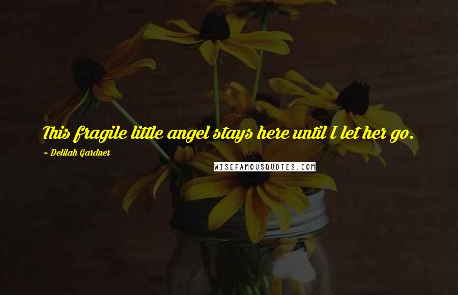 Delilah Gardner Quotes: This fragile little angel stays here until I let her go.