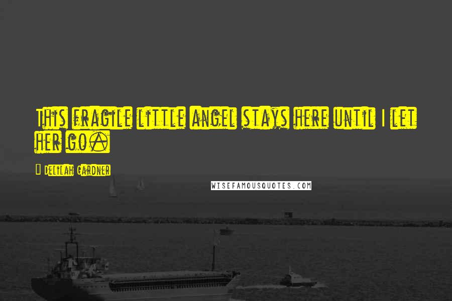 Delilah Gardner Quotes: This fragile little angel stays here until I let her go.