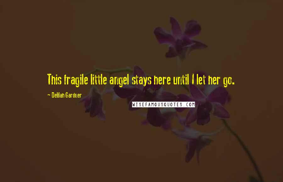 Delilah Gardner Quotes: This fragile little angel stays here until I let her go.