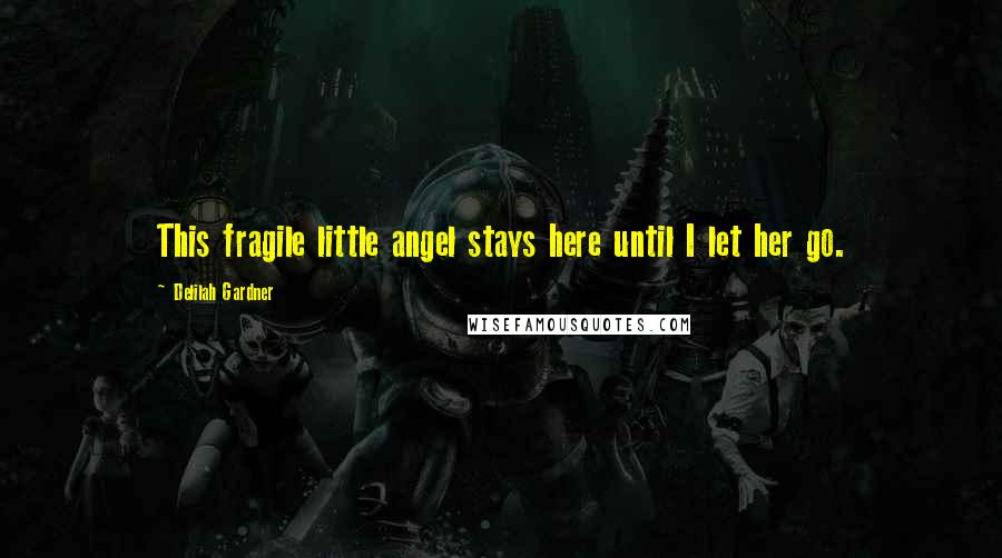 Delilah Gardner Quotes: This fragile little angel stays here until I let her go.