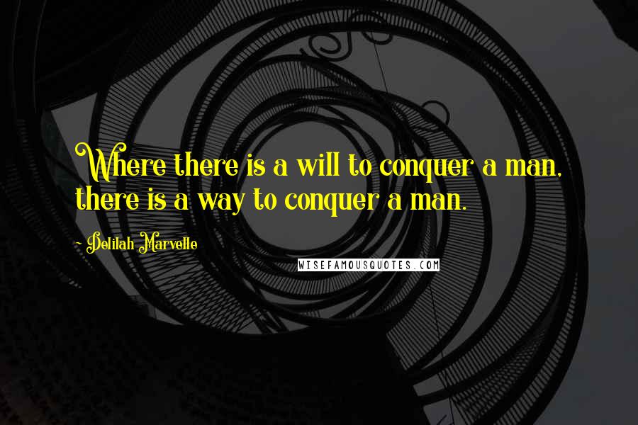 Delilah Marvelle Quotes: Where there is a will to conquer a man, there is a way to conquer a man.