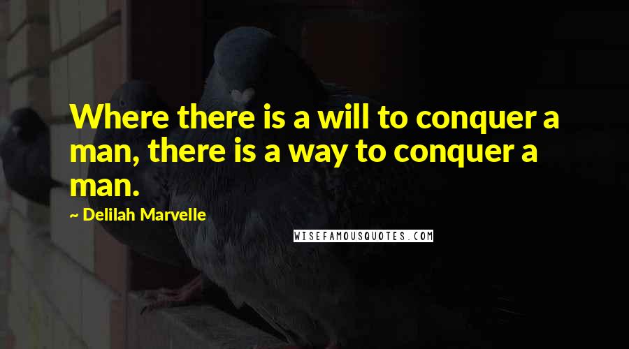 Delilah Marvelle Quotes: Where there is a will to conquer a man, there is a way to conquer a man.