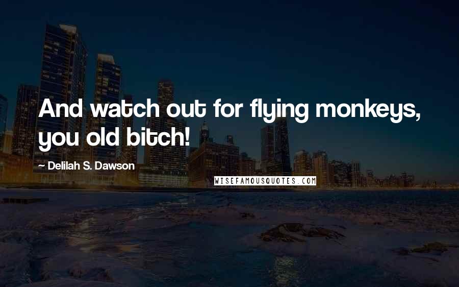 Delilah S. Dawson Quotes: And watch out for flying monkeys, you old bitch!