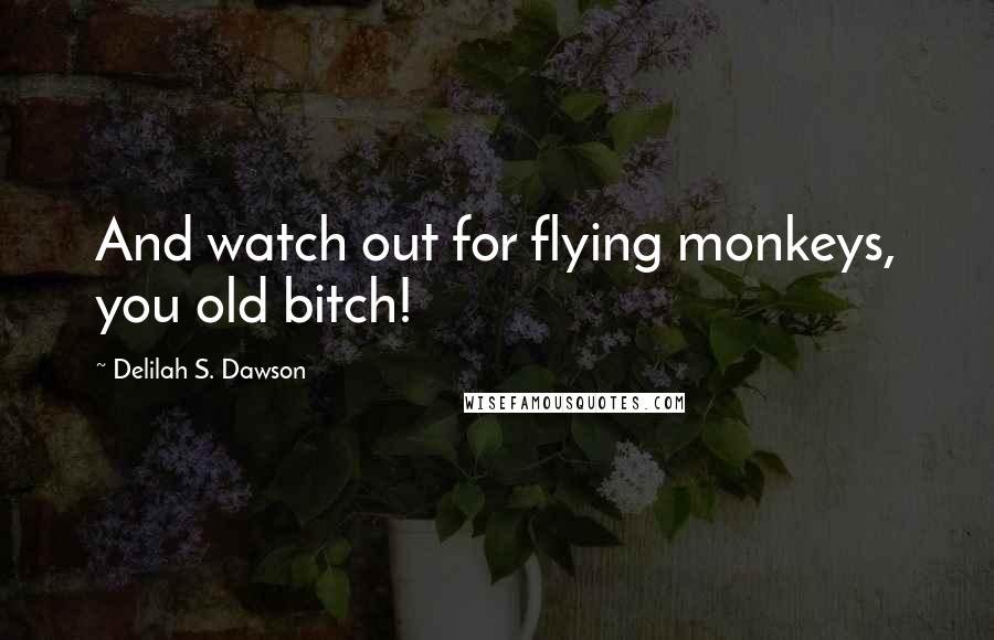 Delilah S. Dawson Quotes: And watch out for flying monkeys, you old bitch!