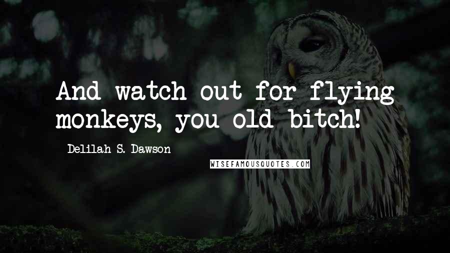 Delilah S. Dawson Quotes: And watch out for flying monkeys, you old bitch!