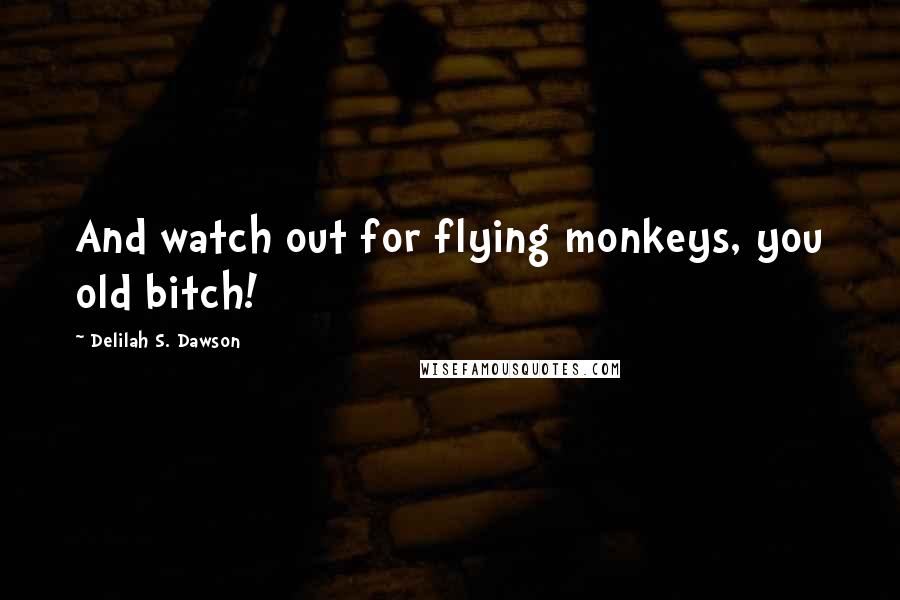 Delilah S. Dawson Quotes: And watch out for flying monkeys, you old bitch!