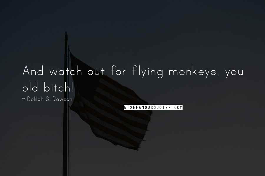 Delilah S. Dawson Quotes: And watch out for flying monkeys, you old bitch!