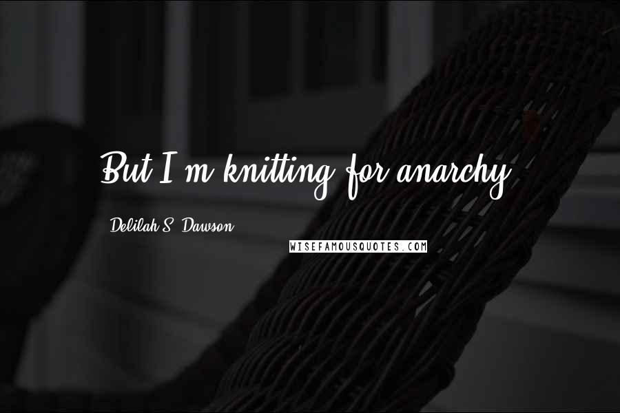 Delilah S. Dawson Quotes: But I'm knitting for anarchy.