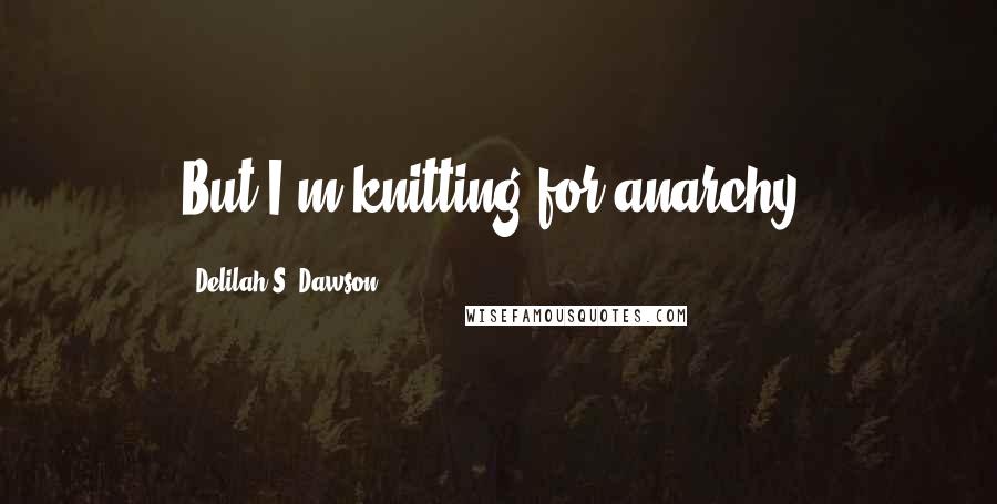 Delilah S. Dawson Quotes: But I'm knitting for anarchy.