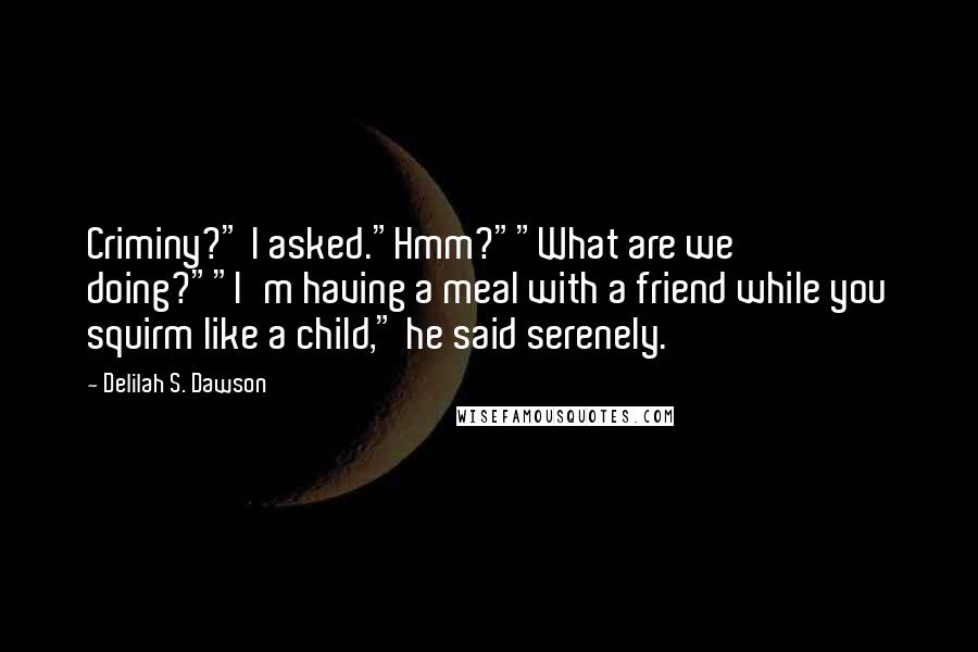 Delilah S. Dawson Quotes: Criminy?" I asked."Hmm?""What are we doing?""I'm having a meal with a friend while you squirm like a child," he said serenely.