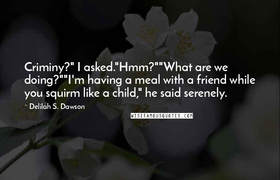 Delilah S. Dawson Quotes: Criminy?" I asked."Hmm?""What are we doing?""I'm having a meal with a friend while you squirm like a child," he said serenely.