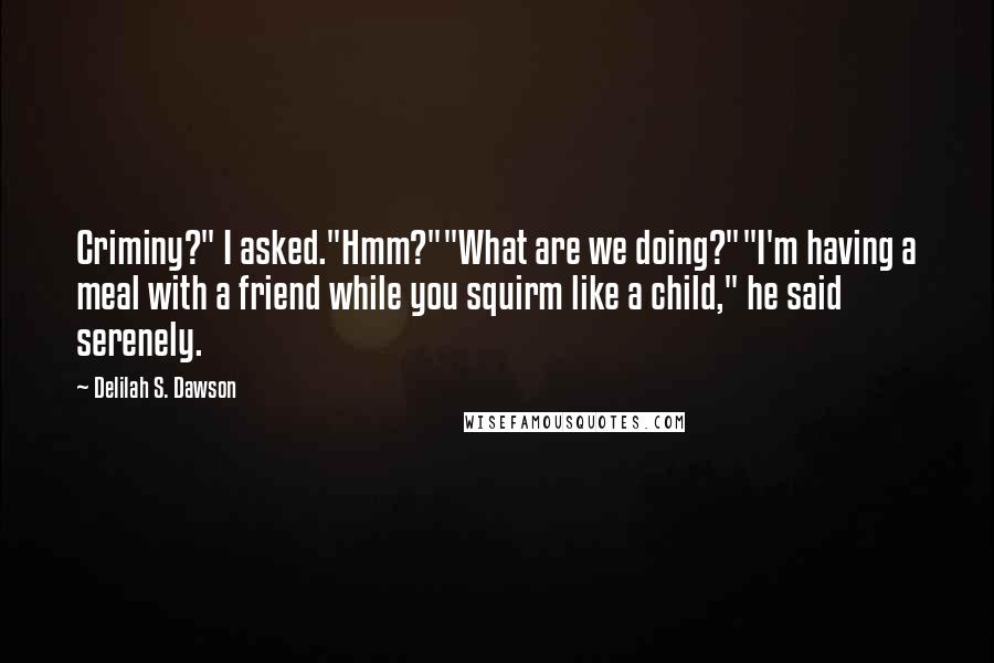 Delilah S. Dawson Quotes: Criminy?" I asked."Hmm?""What are we doing?""I'm having a meal with a friend while you squirm like a child," he said serenely.