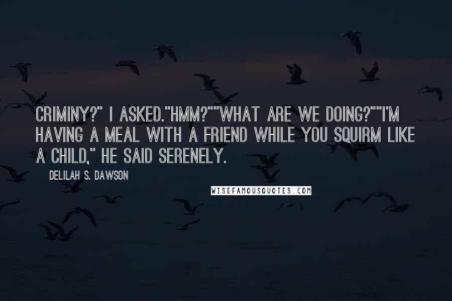 Delilah S. Dawson Quotes: Criminy?" I asked."Hmm?""What are we doing?""I'm having a meal with a friend while you squirm like a child," he said serenely.