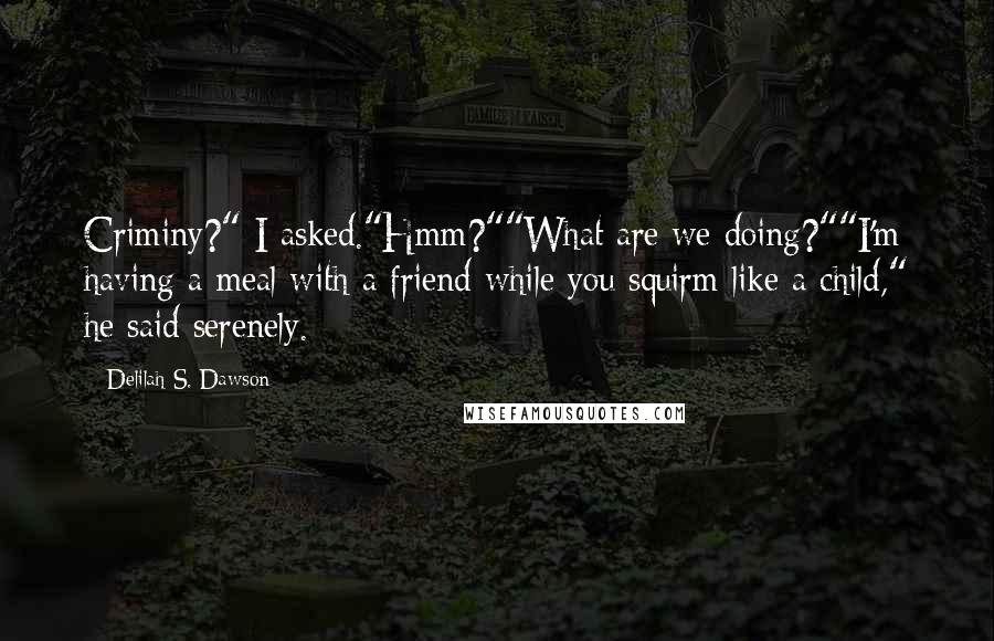 Delilah S. Dawson Quotes: Criminy?" I asked."Hmm?""What are we doing?""I'm having a meal with a friend while you squirm like a child," he said serenely.