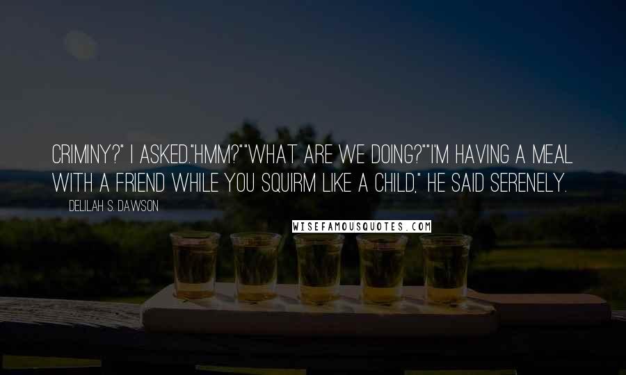 Delilah S. Dawson Quotes: Criminy?" I asked."Hmm?""What are we doing?""I'm having a meal with a friend while you squirm like a child," he said serenely.