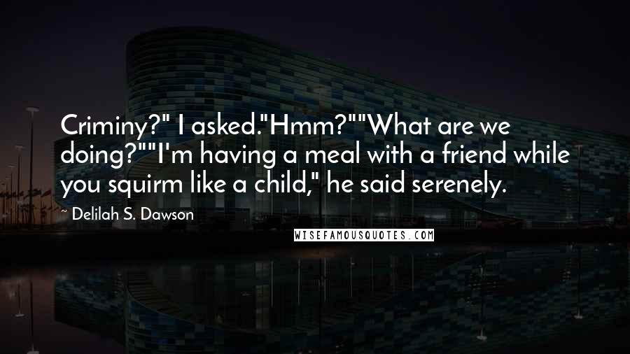 Delilah S. Dawson Quotes: Criminy?" I asked."Hmm?""What are we doing?""I'm having a meal with a friend while you squirm like a child," he said serenely.