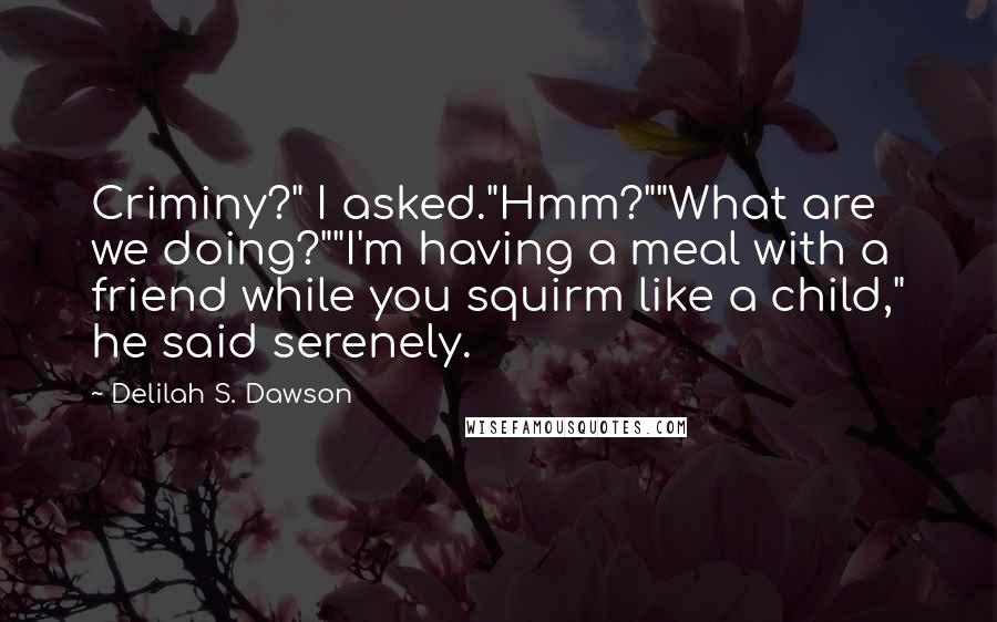 Delilah S. Dawson Quotes: Criminy?" I asked."Hmm?""What are we doing?""I'm having a meal with a friend while you squirm like a child," he said serenely.