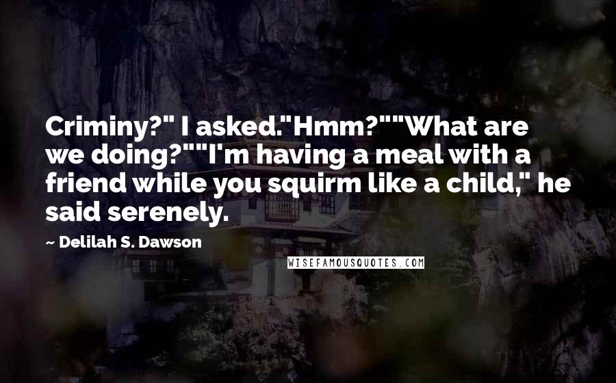 Delilah S. Dawson Quotes: Criminy?" I asked."Hmm?""What are we doing?""I'm having a meal with a friend while you squirm like a child," he said serenely.