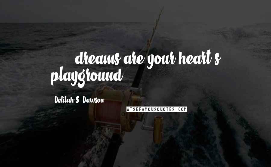 Delilah S. Dawson Quotes: . . . dreams are your heart's playground.