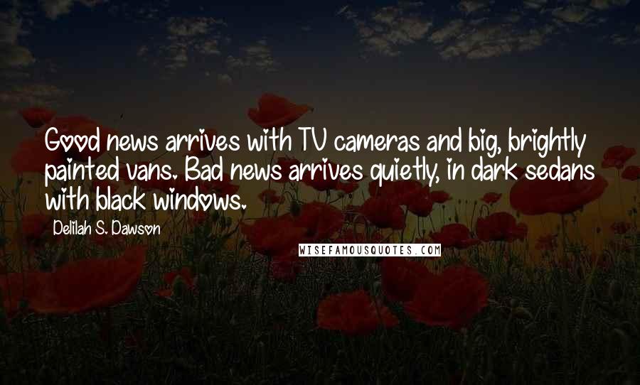 Delilah S. Dawson Quotes: Good news arrives with TV cameras and big, brightly painted vans. Bad news arrives quietly, in dark sedans with black windows.