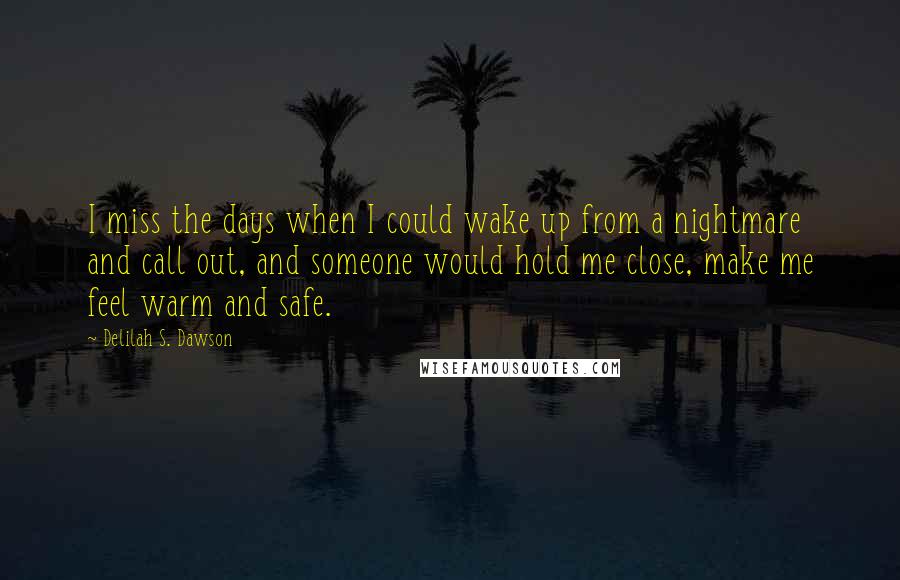 Delilah S. Dawson Quotes: I miss the days when I could wake up from a nightmare and call out, and someone would hold me close, make me feel warm and safe.