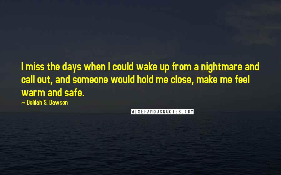 Delilah S. Dawson Quotes: I miss the days when I could wake up from a nightmare and call out, and someone would hold me close, make me feel warm and safe.