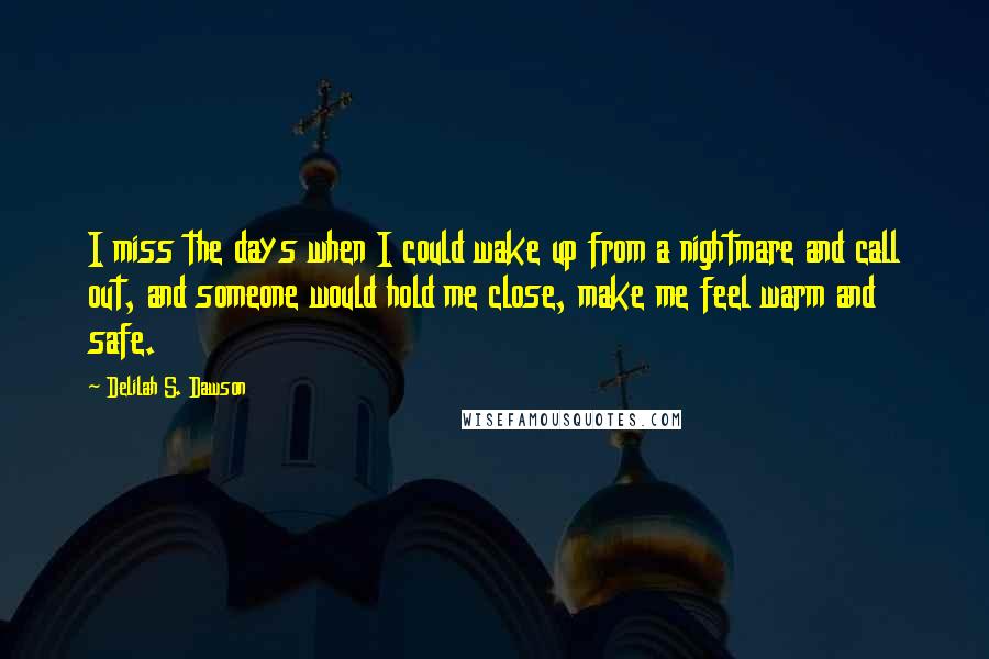 Delilah S. Dawson Quotes: I miss the days when I could wake up from a nightmare and call out, and someone would hold me close, make me feel warm and safe.