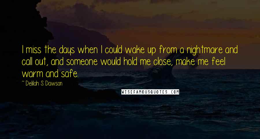 Delilah S. Dawson Quotes: I miss the days when I could wake up from a nightmare and call out, and someone would hold me close, make me feel warm and safe.