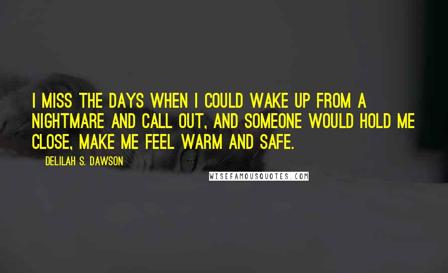 Delilah S. Dawson Quotes: I miss the days when I could wake up from a nightmare and call out, and someone would hold me close, make me feel warm and safe.