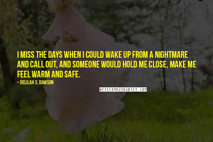 Delilah S. Dawson Quotes: I miss the days when I could wake up from a nightmare and call out, and someone would hold me close, make me feel warm and safe.