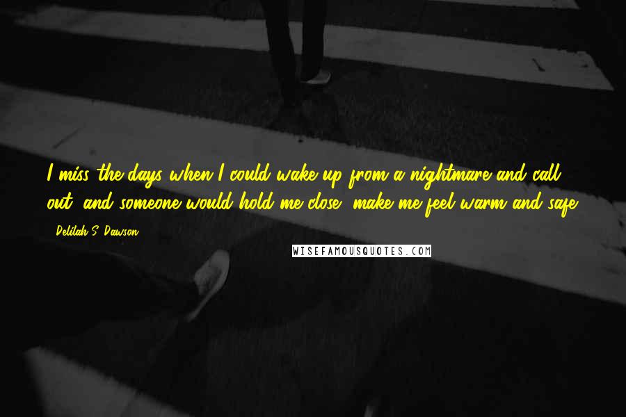 Delilah S. Dawson Quotes: I miss the days when I could wake up from a nightmare and call out, and someone would hold me close, make me feel warm and safe.