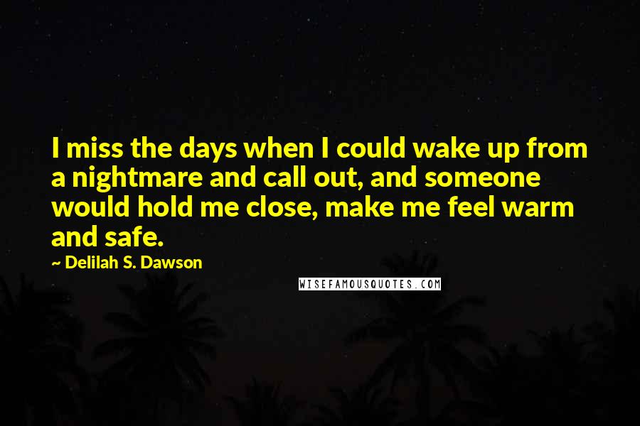 Delilah S. Dawson Quotes: I miss the days when I could wake up from a nightmare and call out, and someone would hold me close, make me feel warm and safe.