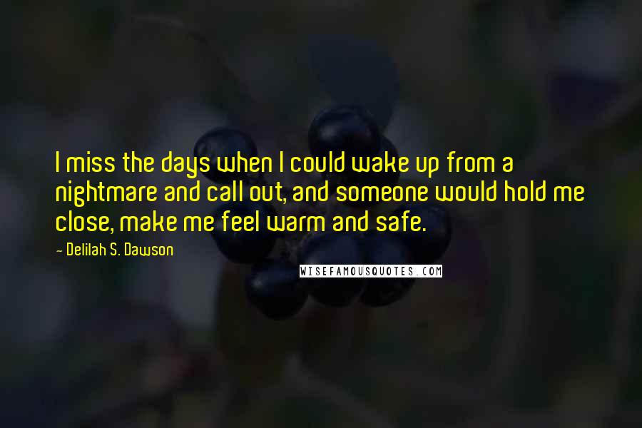 Delilah S. Dawson Quotes: I miss the days when I could wake up from a nightmare and call out, and someone would hold me close, make me feel warm and safe.