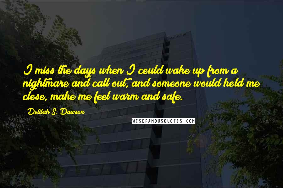 Delilah S. Dawson Quotes: I miss the days when I could wake up from a nightmare and call out, and someone would hold me close, make me feel warm and safe.