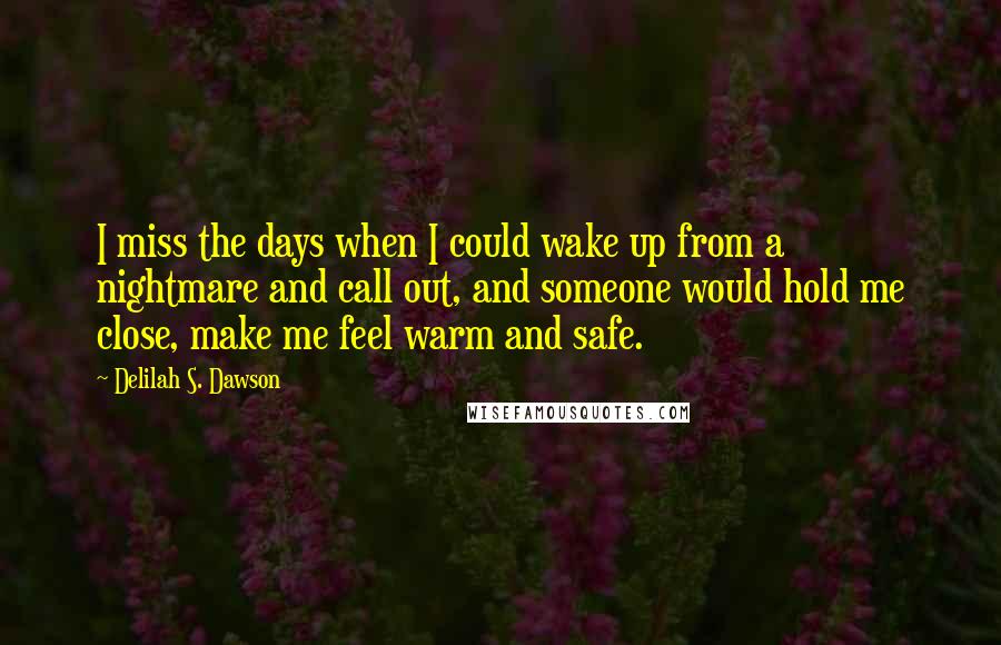 Delilah S. Dawson Quotes: I miss the days when I could wake up from a nightmare and call out, and someone would hold me close, make me feel warm and safe.