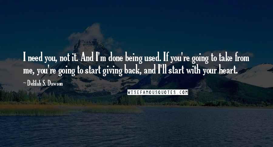 Delilah S. Dawson Quotes: I need you, not it. And I'm done being used. If you're going to take from me, you're going to start giving back, and I'll start with your heart.