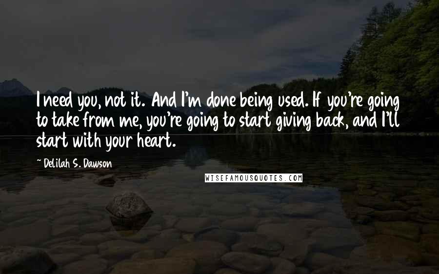 Delilah S. Dawson Quotes: I need you, not it. And I'm done being used. If you're going to take from me, you're going to start giving back, and I'll start with your heart.