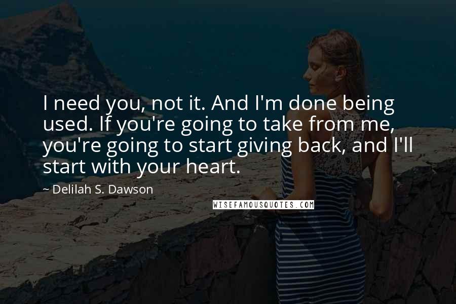 Delilah S. Dawson Quotes: I need you, not it. And I'm done being used. If you're going to take from me, you're going to start giving back, and I'll start with your heart.