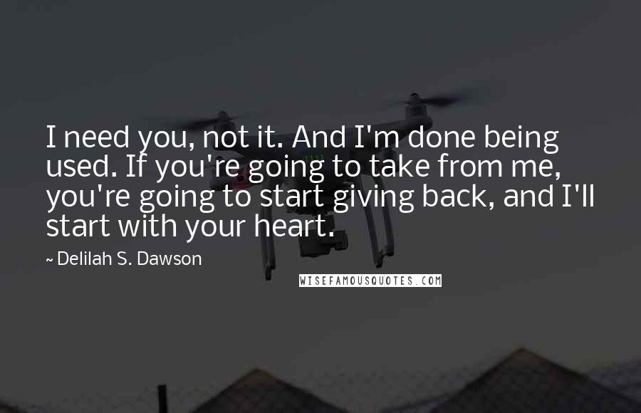 Delilah S. Dawson Quotes: I need you, not it. And I'm done being used. If you're going to take from me, you're going to start giving back, and I'll start with your heart.