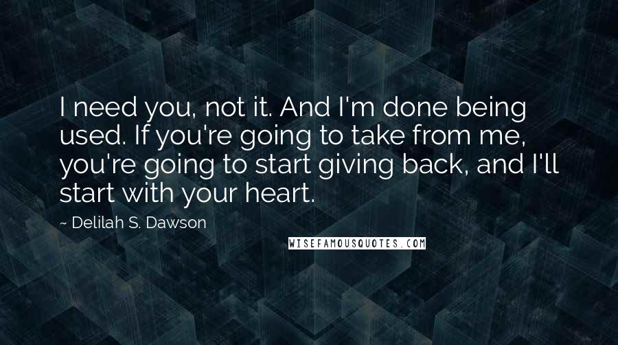 Delilah S. Dawson Quotes: I need you, not it. And I'm done being used. If you're going to take from me, you're going to start giving back, and I'll start with your heart.