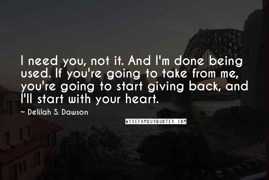 Delilah S. Dawson Quotes: I need you, not it. And I'm done being used. If you're going to take from me, you're going to start giving back, and I'll start with your heart.