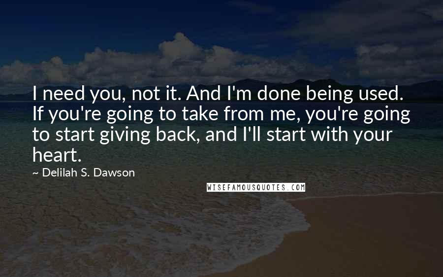 Delilah S. Dawson Quotes: I need you, not it. And I'm done being used. If you're going to take from me, you're going to start giving back, and I'll start with your heart.
