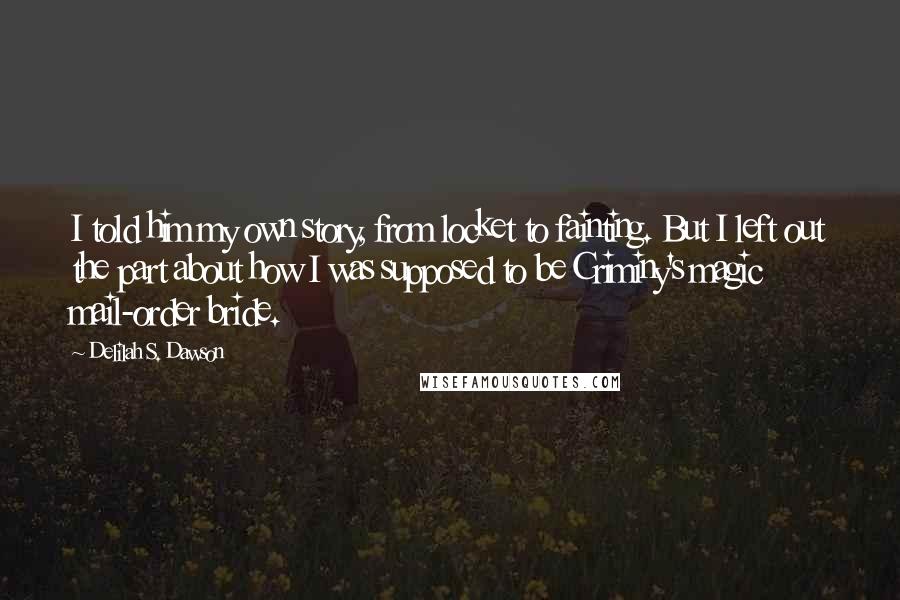 Delilah S. Dawson Quotes: I told him my own story, from locket to fainting. But I left out the part about how I was supposed to be Criminy's magic mail-order bride.