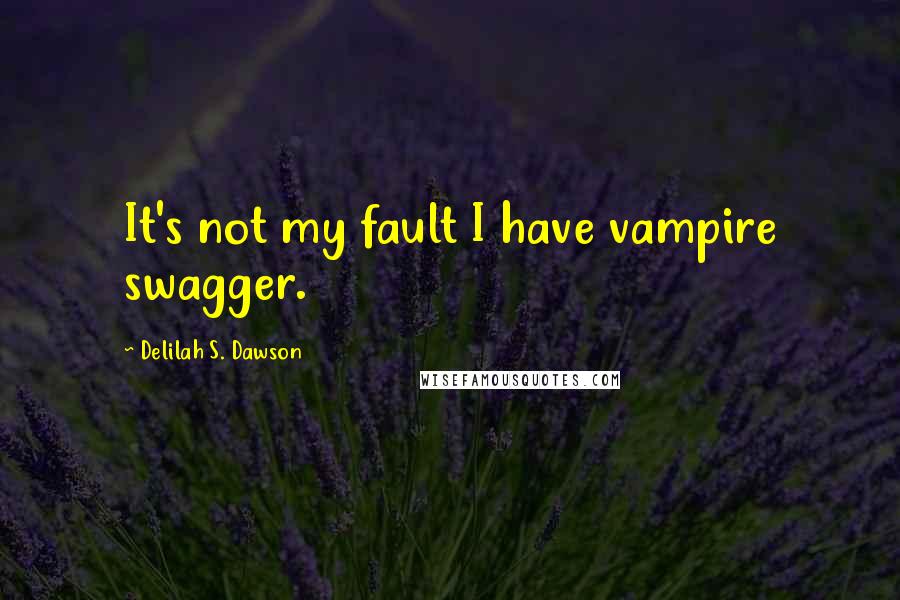 Delilah S. Dawson Quotes: It's not my fault I have vampire swagger.