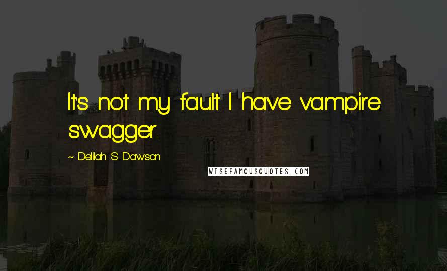 Delilah S. Dawson Quotes: It's not my fault I have vampire swagger.