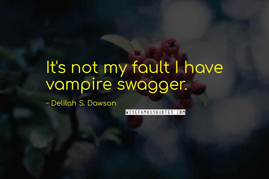 Delilah S. Dawson Quotes: It's not my fault I have vampire swagger.