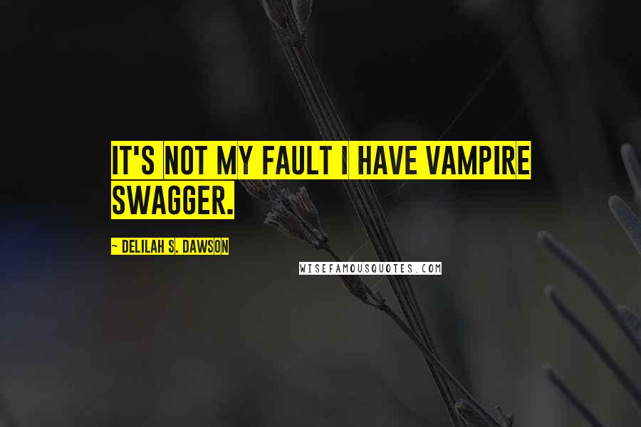 Delilah S. Dawson Quotes: It's not my fault I have vampire swagger.