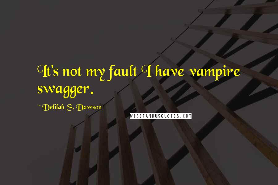 Delilah S. Dawson Quotes: It's not my fault I have vampire swagger.